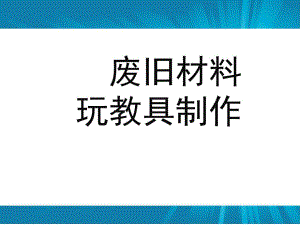 幼儿园废旧材料玩具制作PPT课件废旧材料玩具制作.ppt