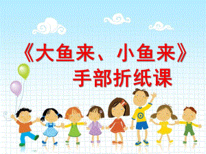 幼儿园手部折纸《大鱼来小鱼来》PPT课件教案手部折纸《大鱼来-小鱼来》.ppt