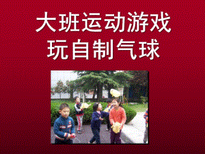 大班运动游戏《玩自制气球》PPT课件大班运动游戏：玩自制气球.ppt