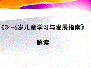 幼儿园《3～6岁儿童学习与发展指南》解析PPT课件《3～6岁儿童学习与发展指南》解读.ppt