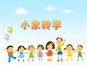 幼儿园故事《小象转学》PPT课件小象转学.ppt