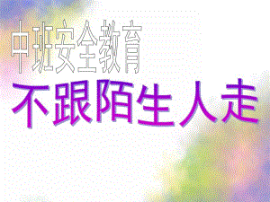 中班安全教育《不和陌生人走》PPT课件教案幼儿园安全教育之不和陌生人走.ppt
