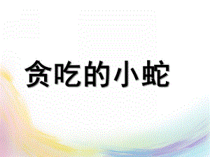小班《贪吃的小蛇》PPT课件教案小班贪吃的小蛇.ppt