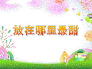 幼儿园《放在哪里最甜》PPT课件放在哪里最甜.ppt