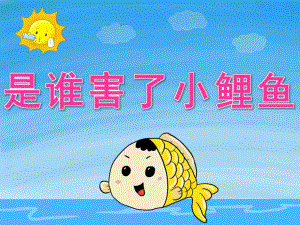 大班语言《是谁害了小鲤鱼》PPT课件教案动画PPT课件.ppt