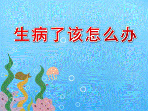 大班健康《生病了该怎么办》PPT课件教案音频PPT课件.ppt