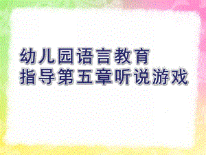 幼儿园语言教育指导第五章听说游戏PPT课件幼儿园语言教育指导--第五章-听说游戏.ppt