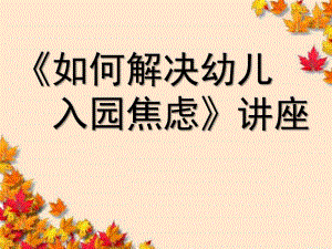 如何度过入园焦虑问题讲座PPT课件如何度过入园焦虑问题讲座PPT课件.ppt