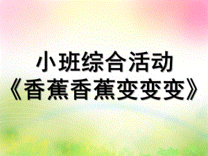 小班语言综合《香蕉香蕉变变变》PPT课件教案香蕉香蕉变变变课件.ppt