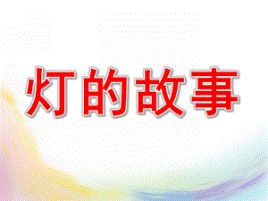 大班科学活动《灯的故事》PPT课件灯的故事.ppt