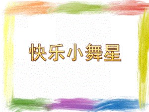 幼儿园《快乐小舞星》PPT课件我的课件-快乐小舞星.ppt