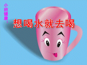小班健康《想喝水就去喝》PPT课件教案小班健康《想喝水就去喝》.ppt