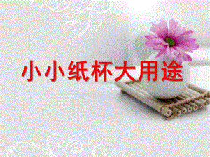 幼儿园《小小纸杯大用途》PPT课件纸杯手工制作.ppt