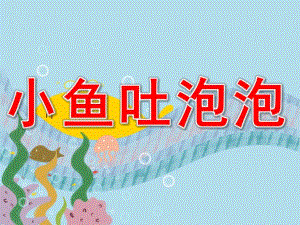 小班美术公开课《小鱼吐泡泡》PPT课件教案PPT课件.ppt