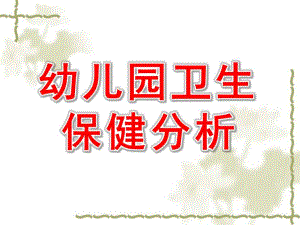幼儿园卫生保健分析PPT课件幼儿园卫生保健分析.pptx
