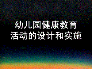 幼儿园健康教育活动的设计和实施课件幼儿园健康教育活动的设计和实施.ppt