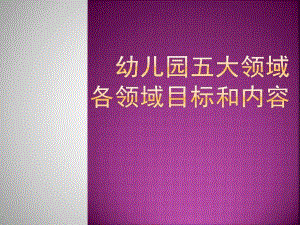 幼儿园五大领域目标和内容PPT课件幼儿园五大领域目标和内容.ppt