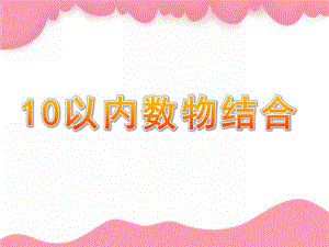 幼儿园科学《10以内数物结合》PPT课件科学《10以内数物结合.ppt