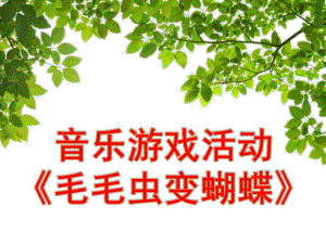 幼儿园音乐活动《毛毛虫变蝴蝶》PPT课件教案音乐幼儿教学课件(毛毛虫变蝴蝶).pptx