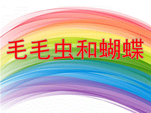 中班科学公开课《毛毛虫和蝴蝶》PPT课件教案毛毛虫和蝴蝶.pptx