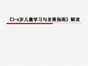 幼儿园《3-6岁儿童学习与发展指南》解读PPT课件3-6《3-6岁儿童学习与发展指南》解读.pptx