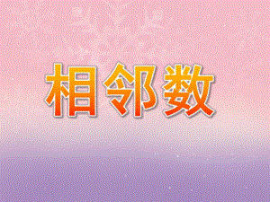 学前班相邻数PPT课件学前班相邻数ppt.pptx