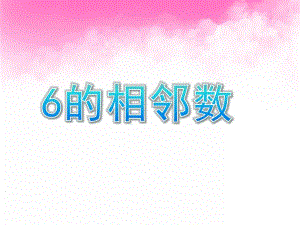 学前班数学数的数序《6的相邻数》PPT课件学前班数学之数的数序.pptx