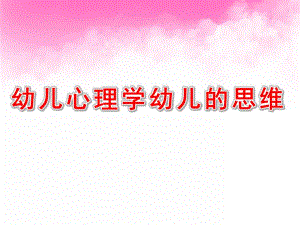 幼儿心理学幼儿的思维PPT课件03幼儿心理学课件-幼儿的思维.pptx