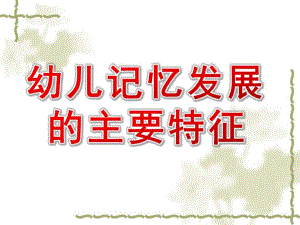 幼儿记忆发展的主要特征PPT课件幼儿心理学课件.ppt