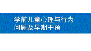 幼儿园学前儿童心理与行为问题与早期干预PPT课件学前儿童心理与行为问题与早期干预.pptx