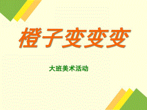 大班美术活动《橙子变变变》PPT课件教案橙子变变变.pptx