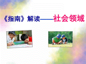 幼儿园《指南》社会领域解读PPT课件指南社会领域-解读PPT.ppt