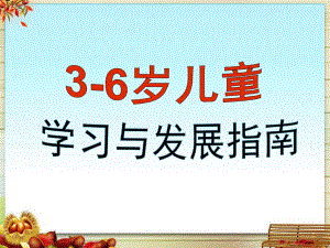 幼儿园《3--6岁儿童学习与发展指南解读》PPT课件3--6岁儿童学习与发展指南解读.pptx