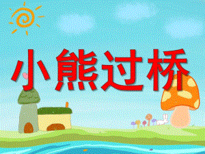 中班语言儿歌《小熊过桥》PPT课件教案音频音乐PPT课件.pptx